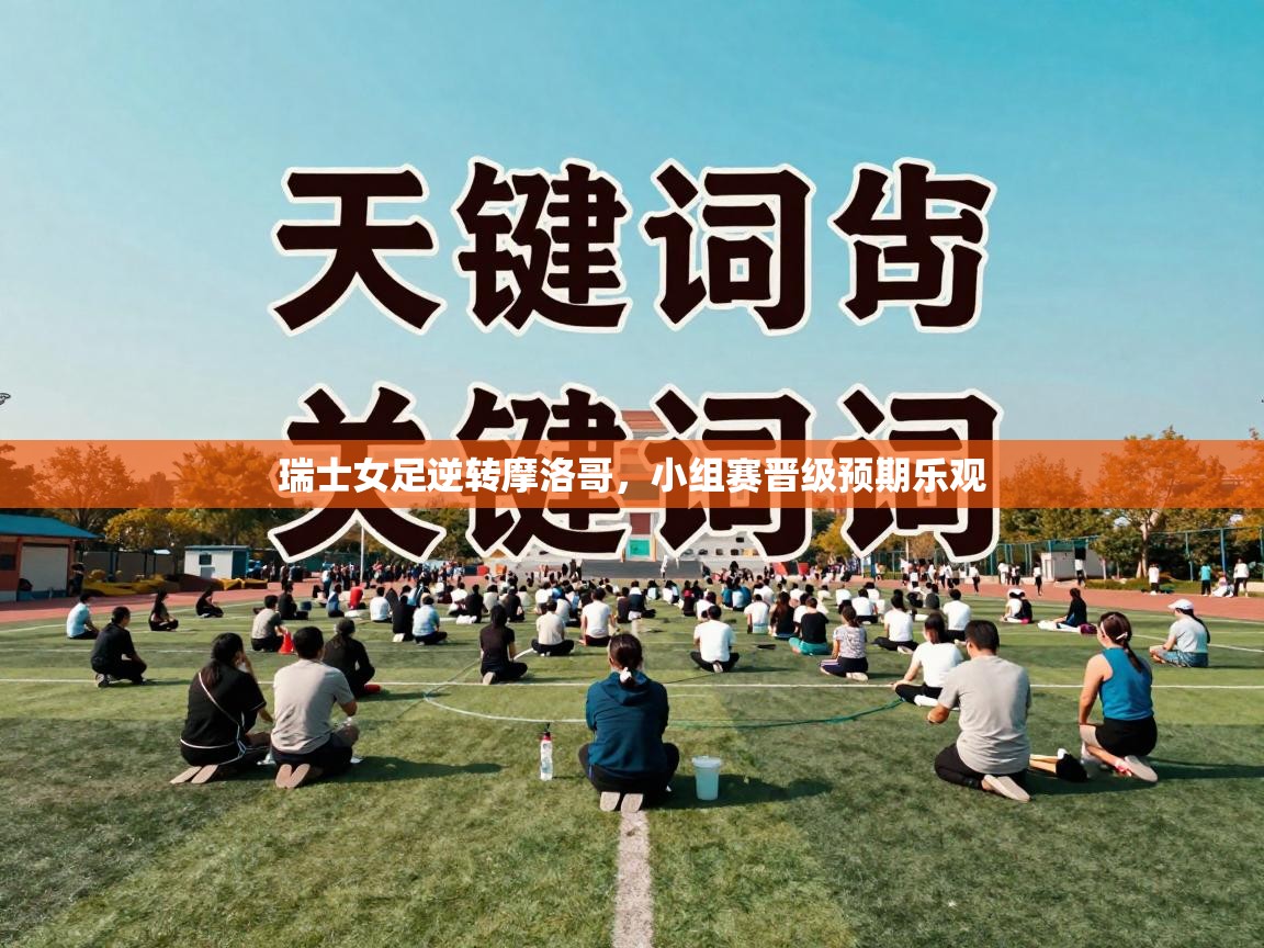 瑞士女足逆转摩洛哥，小组赛晋级预期乐观  第2张